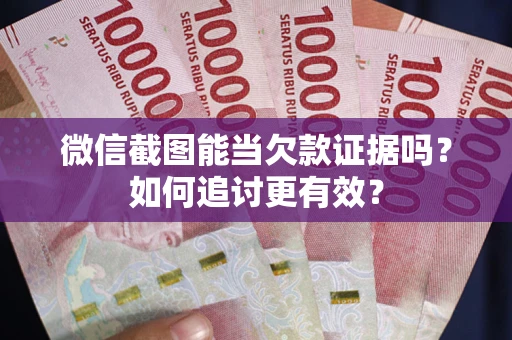 武汉微信截图能当欠款证据吗？如何追讨更有效？