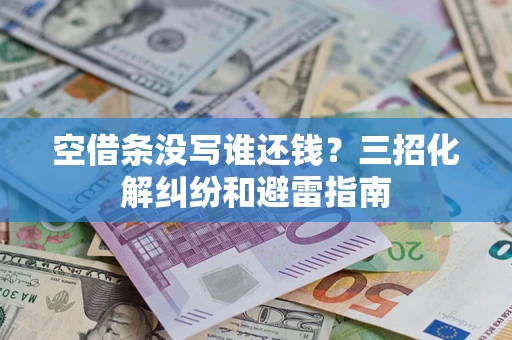 武汉空借条没写谁还钱？三招化解纠纷和避雷指南