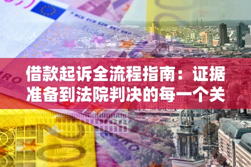 武汉借款起诉全流程指南：证据准备到法院判决的每一个关键步骤