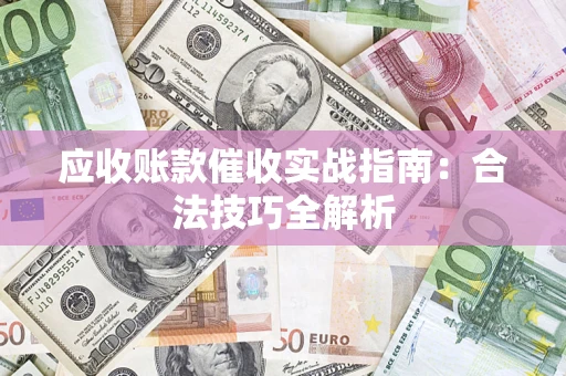 武汉应收账款催收实战指南：合法技巧全解析