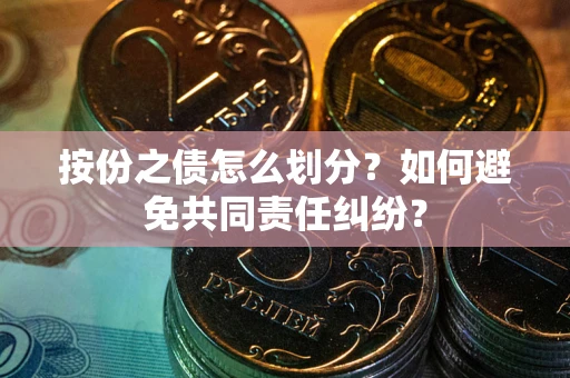 武汉按份之债怎么划分？如何避免共同责任纠纷？