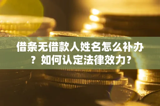 武汉借条无借款人姓名怎么补办？如何认定法律效力？