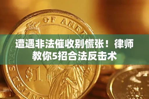 武汉遭遇非法催收别慌张！律师教你5招合法反击术
