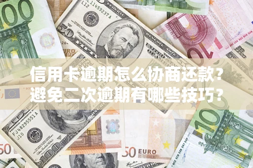 武汉信用卡逾期怎么协商还款？避免二次逾期有哪些技巧？