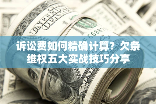 武汉诉讼费如何精确计算？欠条维权五大实战技巧分享