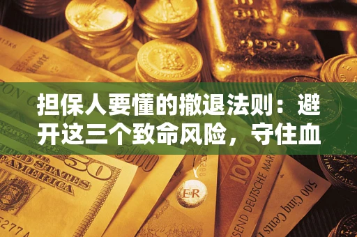 武汉担保人要懂的撤退法则：避开这三个致命风险，守住血汗钱