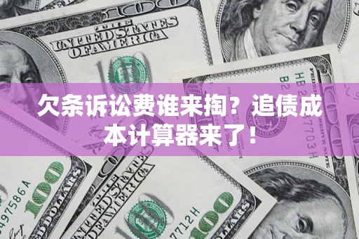 武汉欠条诉讼费谁来掏？追债成本计算器来了！