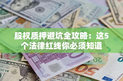 武汉股权质押避坑全攻略：这5个法律红线你必须知道