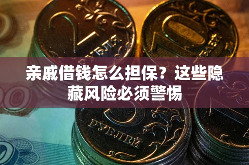 武汉亲戚借钱怎么担保？这些隐藏风险必须警惕