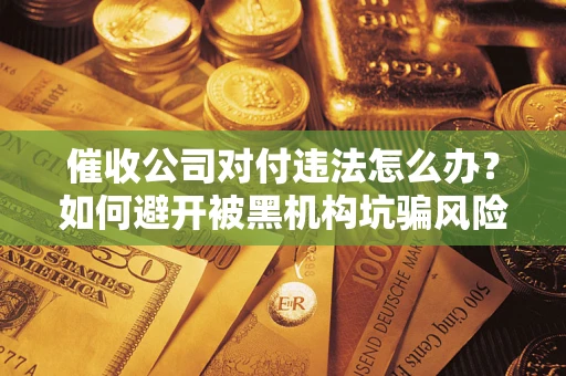 武汉催收公司对付违法怎么办？如何避开被黑机构坑骗风险
