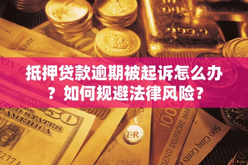 武汉抵押贷款逾期被起诉怎么办？如何规避法律风险？