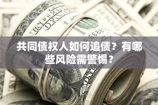 武汉共同债权人如何追债？有哪些风险需警惕？