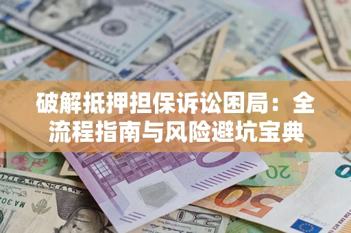 武汉破解抵押担保诉讼困局:全流程指南与风险避坑宝典 武汉破解抵押担保诉讼困局:全流程指南与风险避坑宝典