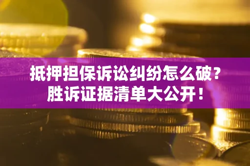 武汉抵押担保诉讼纠纷怎么破？胜诉证据清单大公开！