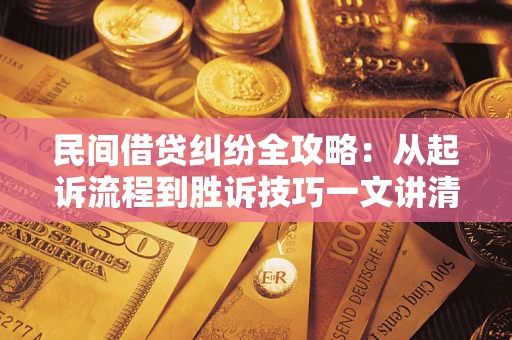 武汉民间借贷纠纷全攻略：从起诉流程到胜诉技巧一文讲清