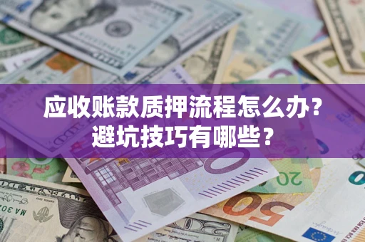 武汉应收账款质押流程怎么办？避坑技巧有哪些？