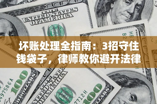 武汉坏账处理全指南：3招守住钱袋子，律师教你避开法律雷区