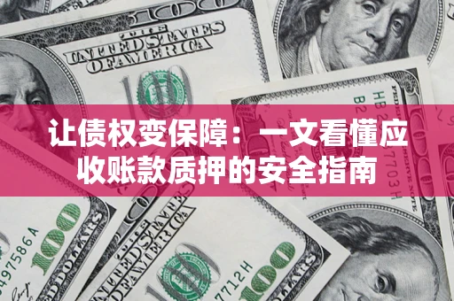 武汉让债权变保障：一文看懂应收账款质押的安全指南