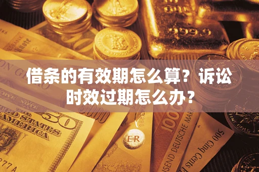 武汉借条的有效期怎么算？诉讼时效过期怎么办？