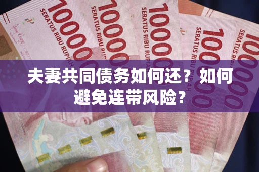 武汉夫妻共同债务如何还？如何避免连带风险？