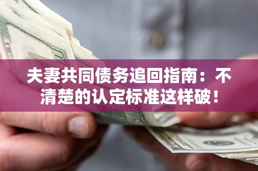 武汉夫妻共同债务追回指南：不清楚的认定标准这样破！