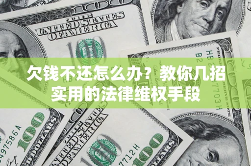 武汉欠钱不还怎么办？教你几招实用的法律维权手段
