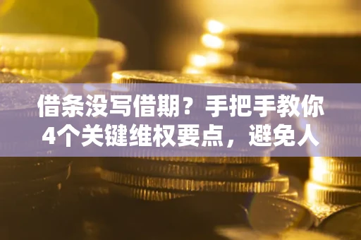 武汉借条没写借期？手把手教你4个关键维权要点，避免人财两空