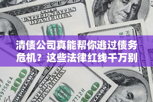 武汉清债公司真能帮你逃过债务危机？这些法律红线千万别踩