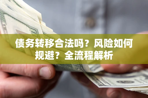 武汉债务转移合法吗？风险如何规避？全流程解析