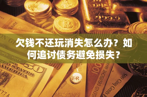 武汉欠钱不还玩消失怎么办？如何追讨债务避免损失？