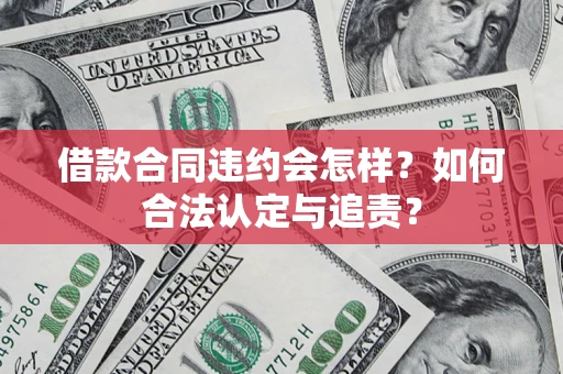 武汉借款合同违约会怎样？如何合法认定与追责？