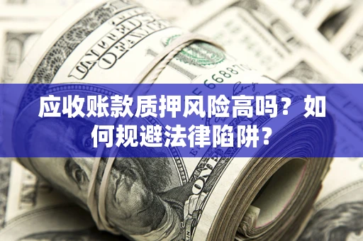 武汉应收账款质押风险高吗？如何规避法律陷阱？