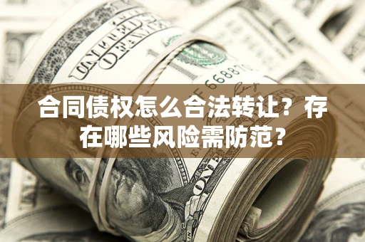 武汉合同债权怎么合法转让？存在哪些风险需防范？