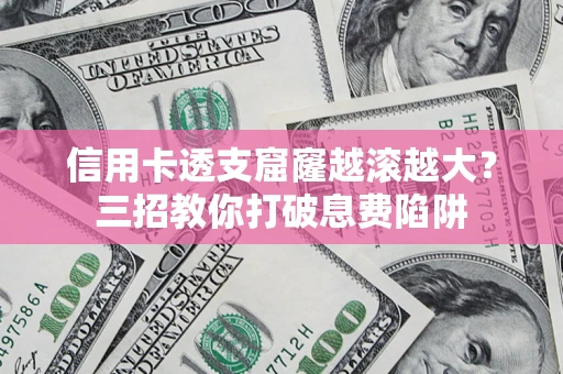 武汉信用卡透支窟窿越滚越大？三招教你打破息费陷阱