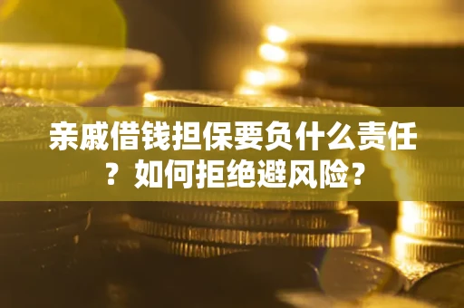 武汉亲戚借钱担保要负什么责任？如何拒绝避风险？