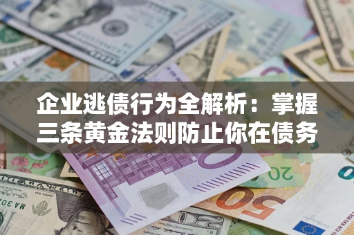 武汉企业逃债行为全解析：掌握三条黄金法则防止你在债务乱局中“踩雷”