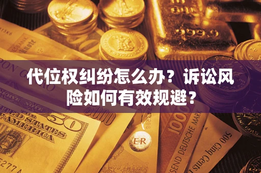 武汉代位权纠纷怎么办？诉讼风险如何有效规避？
