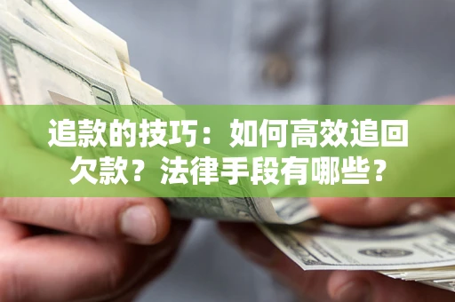 武汉追款的技巧：如何高效追回欠款？法律手段有哪些？