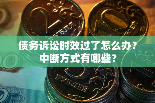 武汉债务诉讼时效过了怎么办？中断方式有哪些？