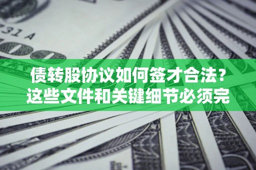 武汉债转股协议如何签才合法？这些文件和关键细节必须完整