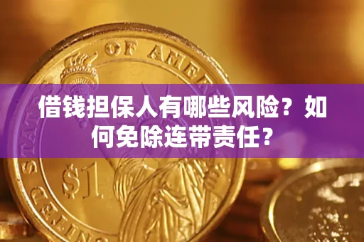 武汉借钱担保人有哪些风险？如何免除连带责任？