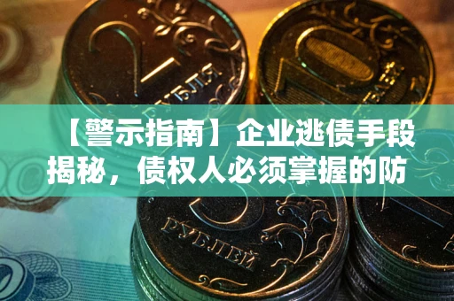 武汉【警示指南】企业逃债手段揭秘，债权人必须掌握的防坑宝典