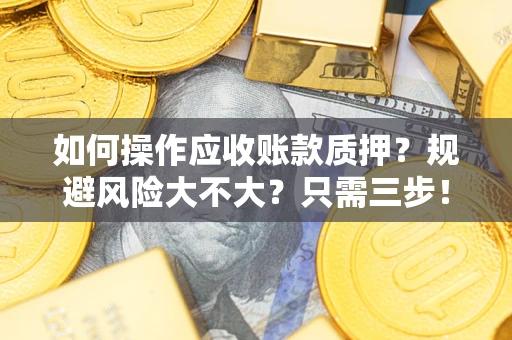 武汉如何操作应收账款质押？规避风险大不大？只需三步！