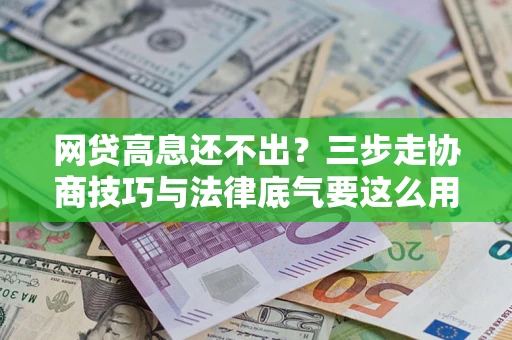 武汉网贷高息还不出？三步走协商技巧与法律底气要这么用