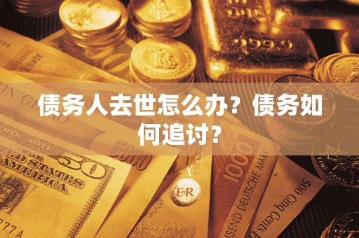 武汉债务人去世怎么办？债务如何追讨？