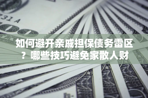 武汉如何避开亲戚担保债务雷区？哪些技巧避免家散人财