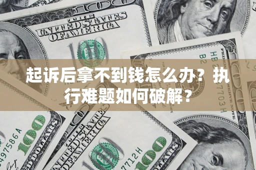 武汉起诉后拿不到钱怎么办?执行难题如何破解? 武汉起诉后拿不到钱怎么办?执行难题如何破解?