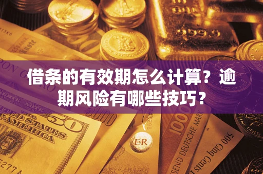武汉借条的有效期怎么计算？逾期风险有哪些技巧？