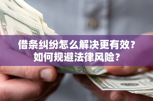武汉借条纠纷怎么解决更有效？如何规避法律风险？
