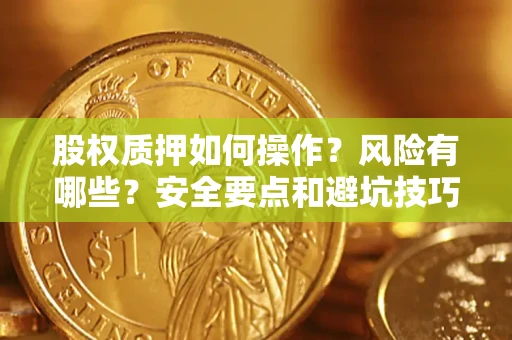 武汉股权质押如何操作？风险有哪些？安全要点和避坑技巧？